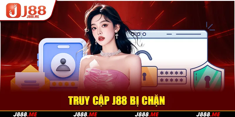 Truy Cập J88 Bị Chặn - Nguyên Nhân Và Cách Khắc Phục