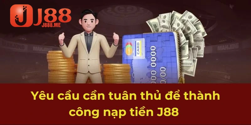 Yêu cầu cần tuân thủ để thành công nạp tiền J88